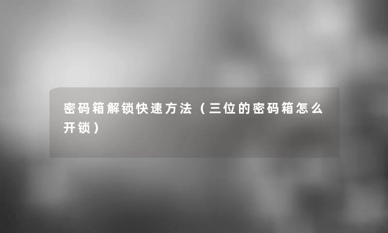 密码箱解锁快速方法（三位的密码箱怎么开锁）