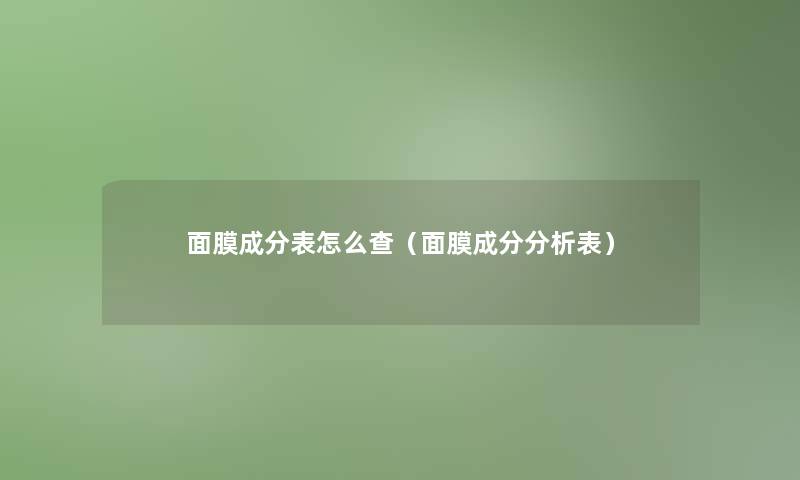 面膜成分表怎么查（面膜成分要说表）