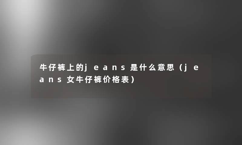 牛仔裤上的jeans是什么意思（jeans女牛仔裤价格表）