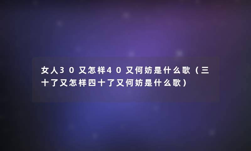 女人30又怎样40又何妨是什么歌（三十了又怎样四十了又何妨是什么歌）