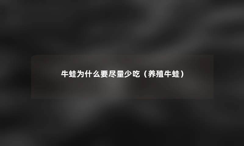 牛蛙为什么要尽量少吃（养殖牛蛙）