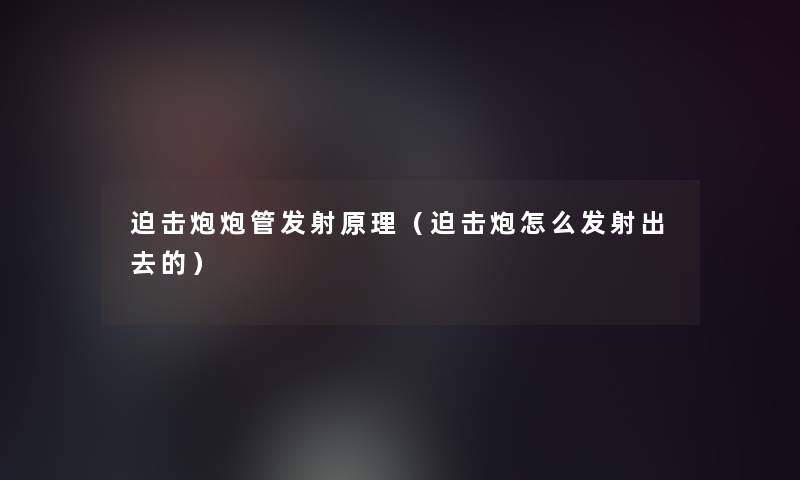 迫击炮炮管发射原理（迫击炮怎么发射出去的）