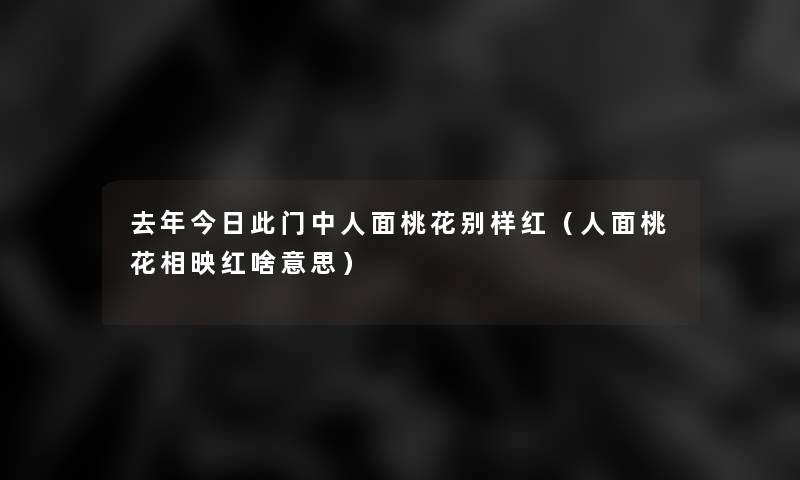 去年今日此门中人面桃花别样红（人面桃花相映红啥意思）