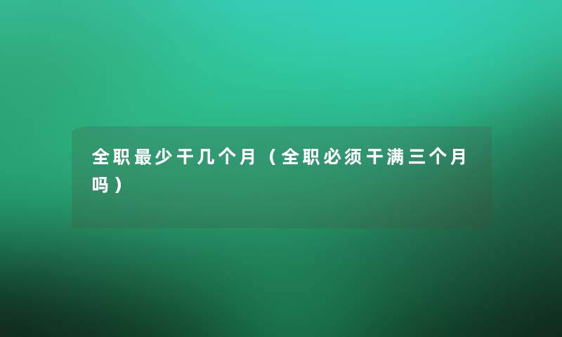 全职少干几个月（全职必须干满三个月吗）