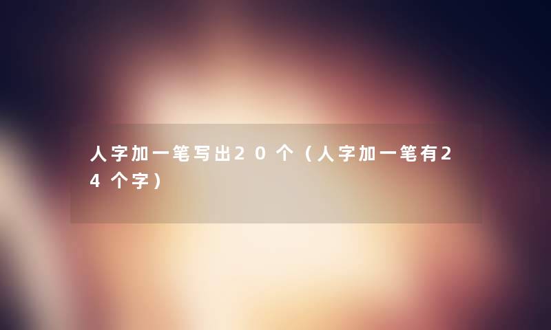 人字加一笔写出20个（人字加一笔有24个字）