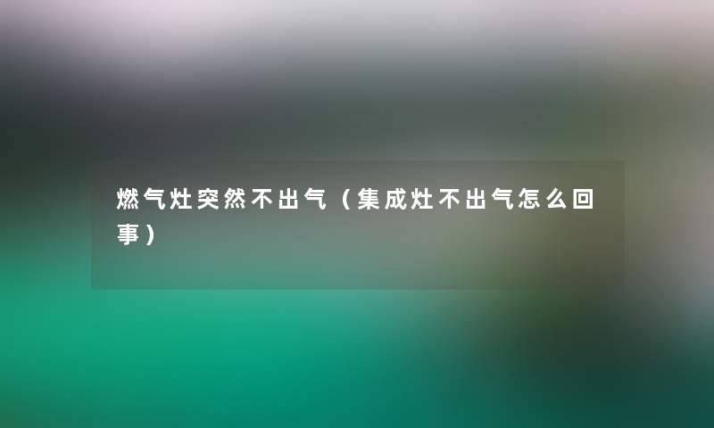 燃气灶突然不出气（集成灶不出气怎么回事）