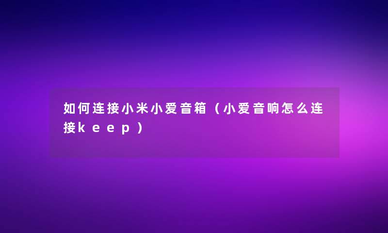 如何连接小米小爱音箱（小爱音响怎么连接keep）