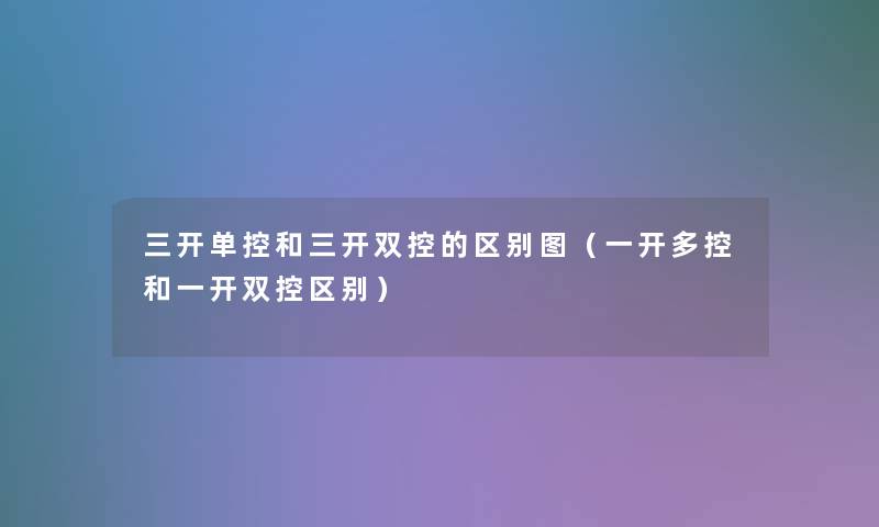 三开单控和三开双控的区别图（一开多控和一开双控区别）