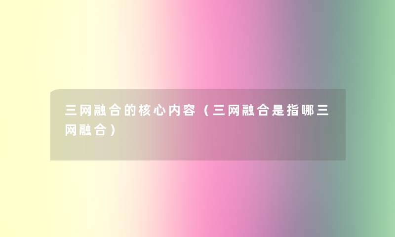 三网融合的核心内容（三网融合是指哪三网融合）