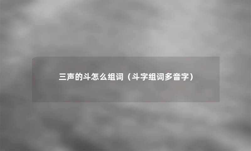 三声的斗怎么组词（斗字组词多音字）