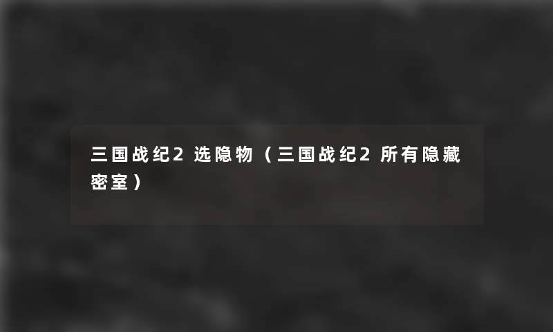 三国战纪2选隐物（三国战纪2所有隐藏密室）