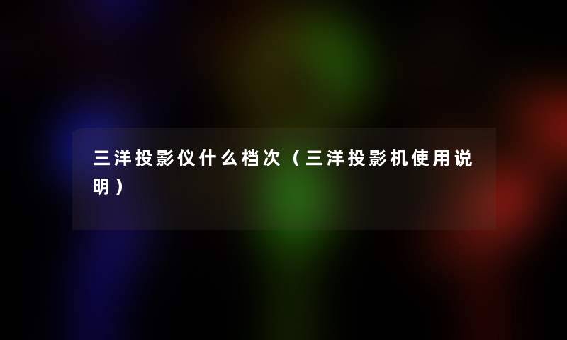 三洋投影仪什么档次（三洋投影机使用说明）