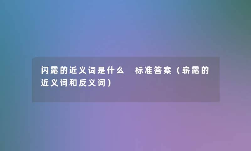 闪露的近义词是什么 标准答案（崭露的近义词和反义词）