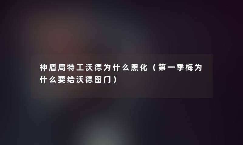 神盾局特工沃德为什么黑化（第一季梅为什么要给沃德留门）