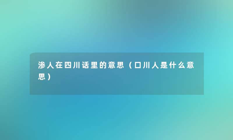 渗人在四川话里的意思（口川人是什么意思）