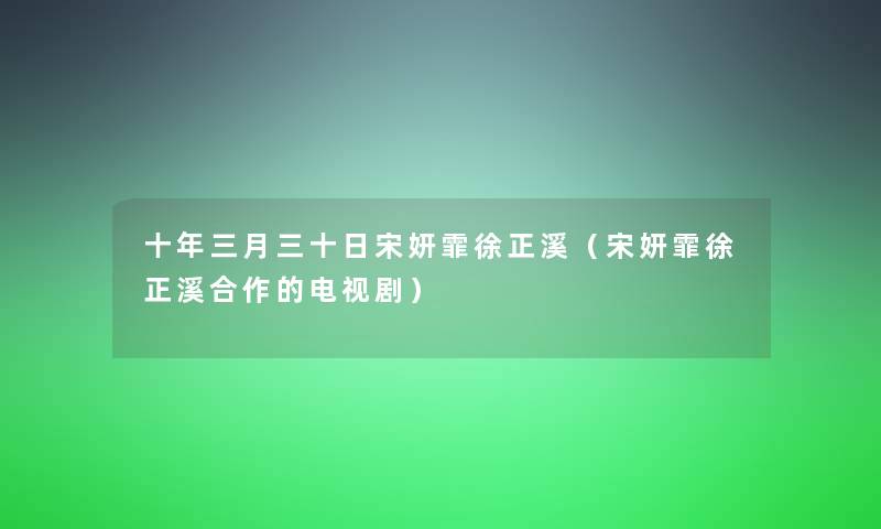 十年三月三十日宋妍霏徐正溪（宋妍霏徐正溪合作的电视剧）