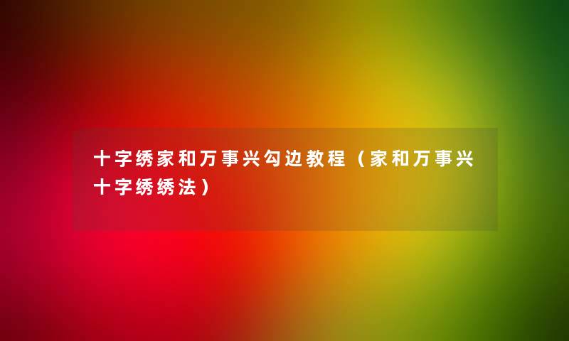 十字绣家和万事兴勾边教程（家和万事兴十字绣绣法）