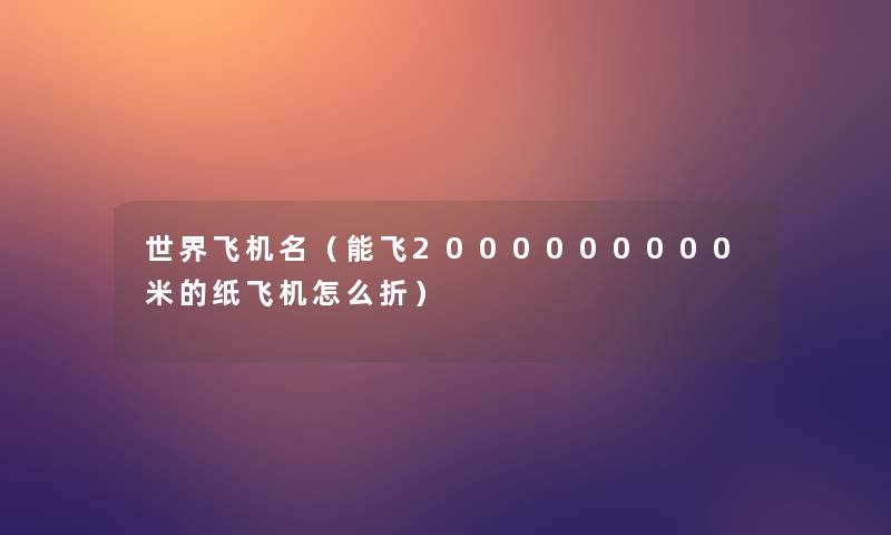 世界飞机名（能飞2000000000米的纸飞机怎么折）