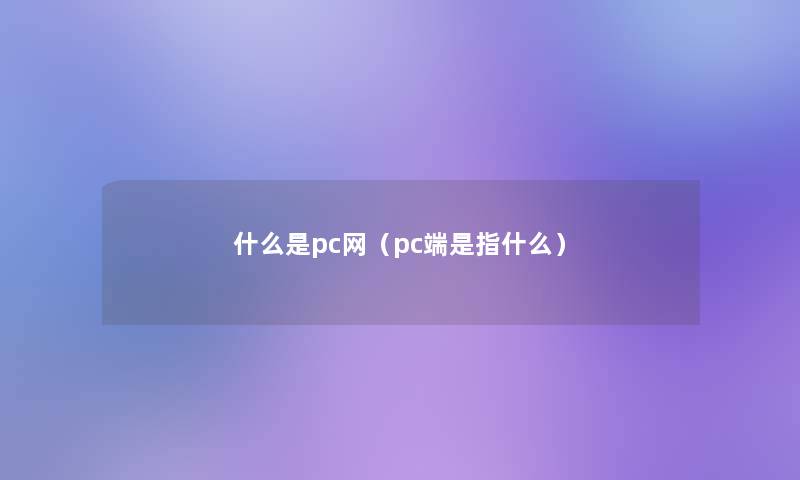 什么是pc网（pc端是指什么）