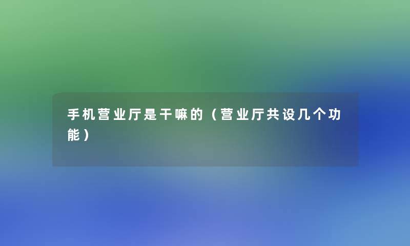 手机营业厅是干嘛的（营业厅共设几个功能）