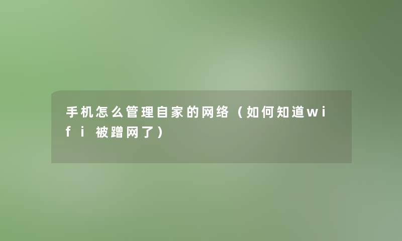 手机怎么管理自家的网络（如何知道wifi被蹭网了）