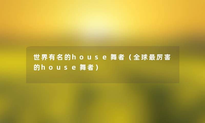 世界有名的house舞者（全球厉害的house舞者）