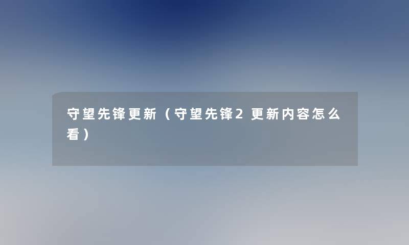 守望先锋更新（守望先锋2更新内容怎么看）