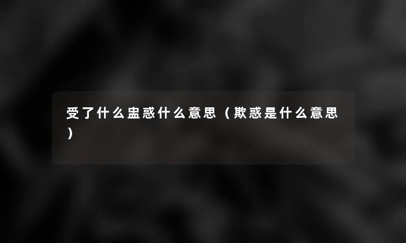 受了什么盅惑什么意思（欺惑是什么意思）