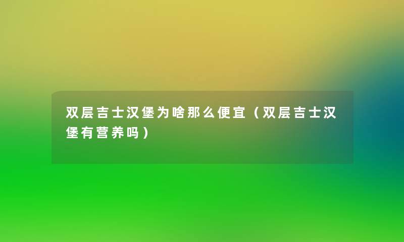 双层吉士汉堡为啥那么便宜（双层吉士汉堡有营养吗）