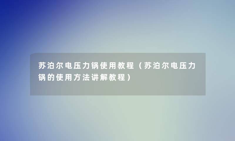 苏泊尔电压力锅使用教程（苏泊尔电压力锅的使用方法讲解教程）