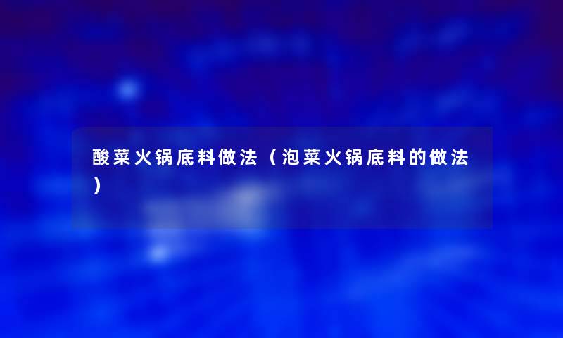 酸菜火锅底料做法（泡菜火锅底料的做法）