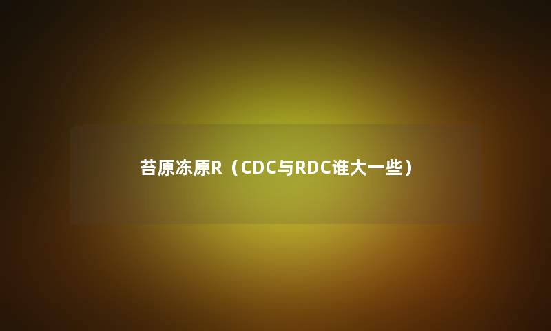 苔原冻原R（CDC与RDC谁大一些）