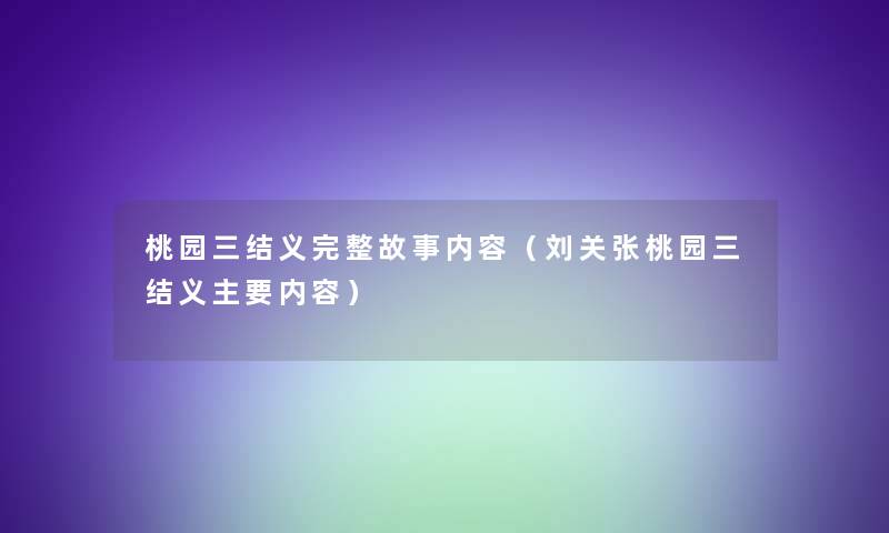 桃园三结义完整故事内容（刘关张桃园三结义主要内容）