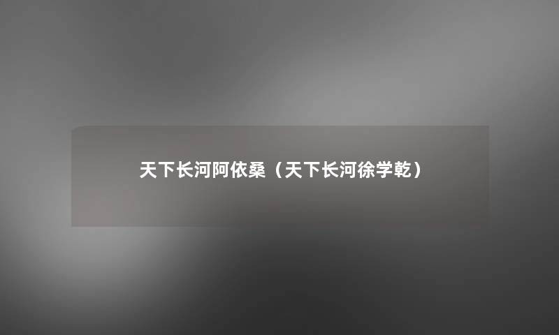 天下长河阿依桑（天下长河徐学乾）