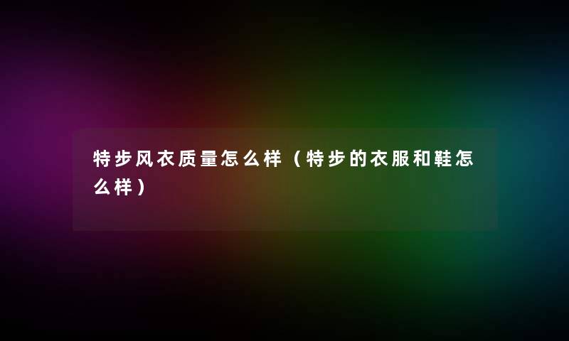 特步风衣质量怎么样（特步的衣服和鞋怎么样）