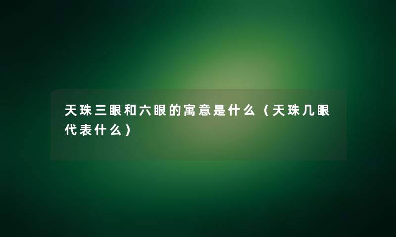 天珠三眼和六眼的寓意是什么（天珠几眼代表什么）