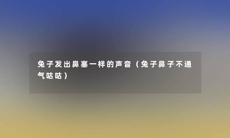 兔子发出鼻塞一样的声音（兔子鼻子不通气咕咕）