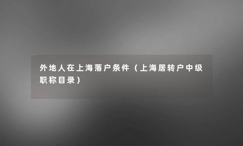 外地人在上海落户条件（上海居转户中级职称目录）