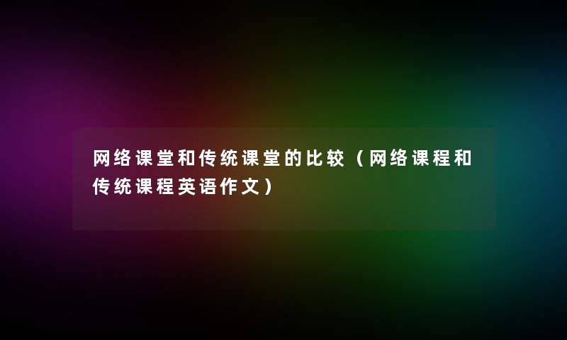 网络课堂和传统课堂的比较（网络课程和传统课程英语作文）