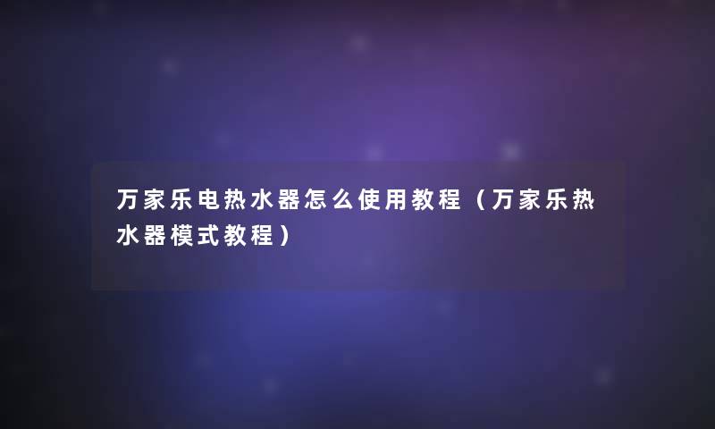 万家乐电热水器怎么使用教程（万家乐热水器模式教程）