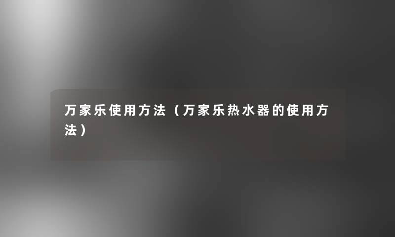 万家乐使用方法（万家乐热水器的使用方法）