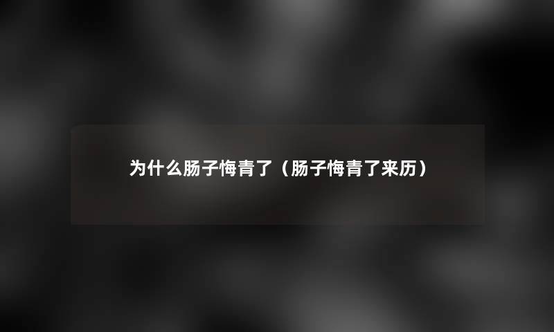 为什么肠子悔青了（肠子悔青了来历）