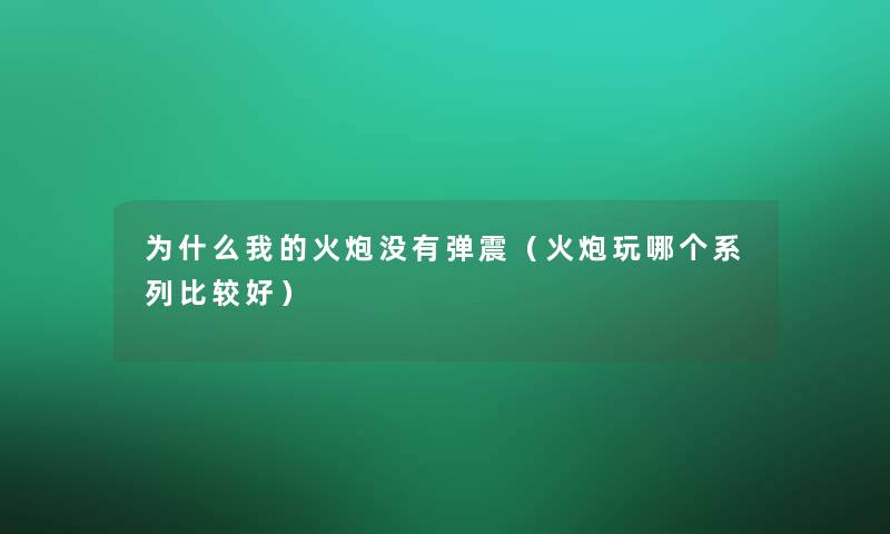 为什么我的火炮没有弹震（火炮玩哪个系列比较好）