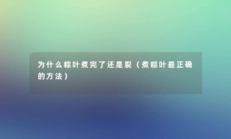 为什么粽叶煮完了还是裂（煮粽叶正确的方法）