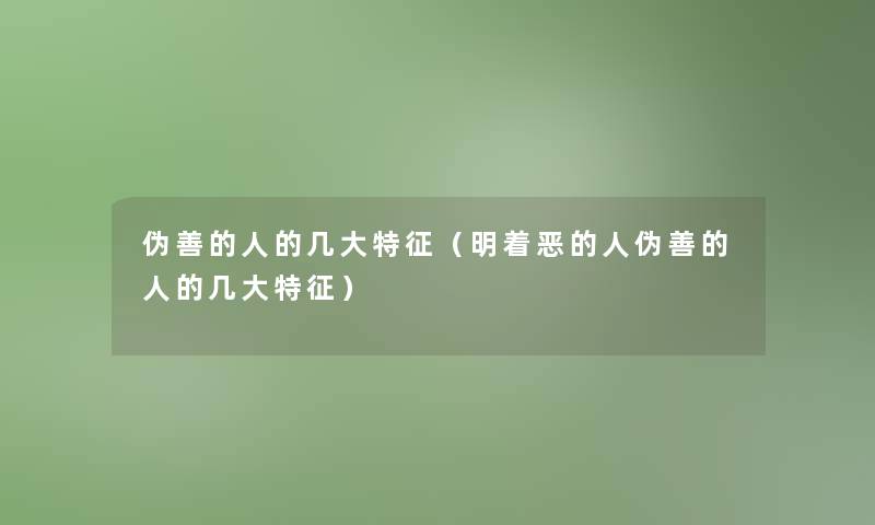 伪善的人的几大特征（明着恶的人伪善的人的几大特征）