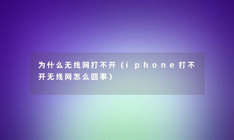 为什么无线网打不开（iphone打不开无线网怎么回事）