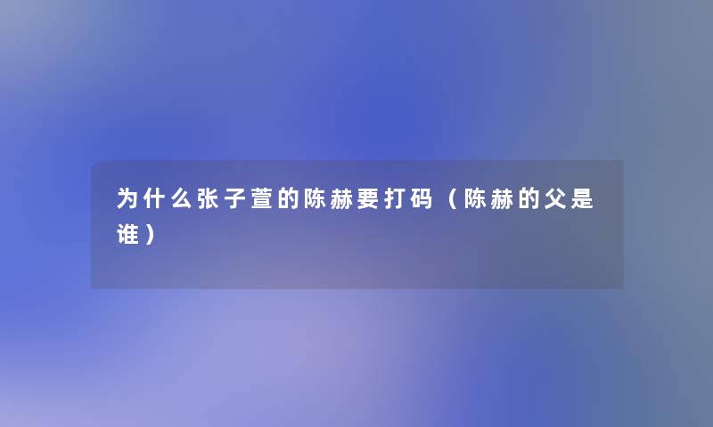 为什么张子萱的陈赫要打码（陈赫的父是谁）