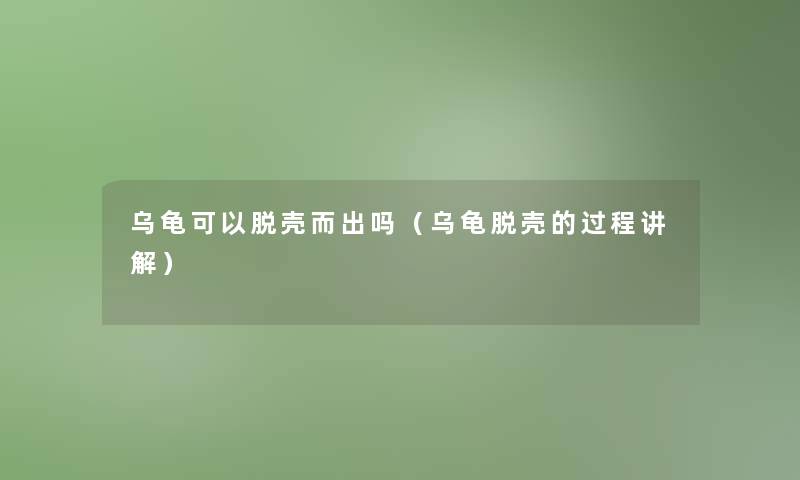 乌龟可以脱壳而出吗（乌龟脱壳的过程讲解）