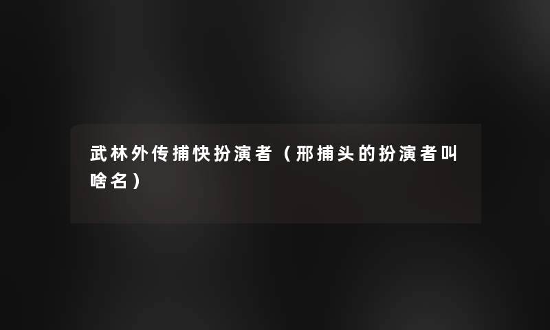 武林外传捕快扮演者（邢捕头的扮演者叫啥名）