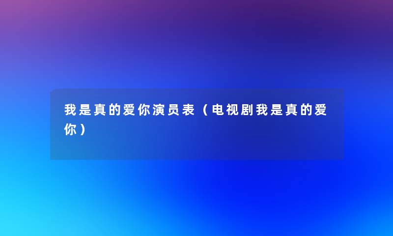 我是真的爱你演员表（电视剧我是真的爱你）